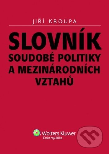 Kniha: Slovník soudobé politiky a mezinárodních vztahů (Jiří Kroupa). Wolters Kluwer ČR, 2010 Kniha: Slovník soudobé politiky a mezinárodních vztahů (Jiří Kroupa). Wolters Kluwer ČR, 2010