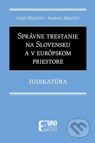 Kniha: Správne trestanie na Slovensku a v európskom priestore - Judikatúra (Jozef Milučký). Eurokódex, 2021 Kniha: Správne trestanie na Slovensku a v európskom priestore - Judikatúra (Jozef Milučký). Eurokódex, 2021