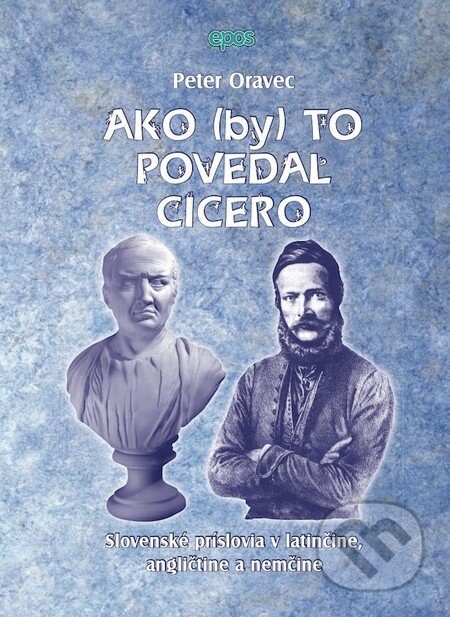Kniha: Ako (by) to povedal Cicero (Peter Oravec). Epos, 2010 Kniha: Ako (by) to povedal Cicero (Peter Oravec). Epos, 2010