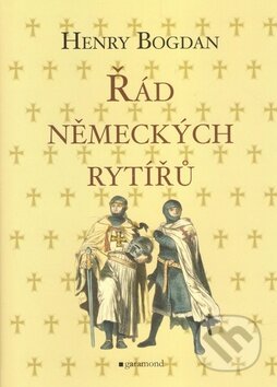 Kniha: Řád německých rytířů (Henry Bogdan). Garamond, 2009 Kniha: Řád německých rytířů (Henry Bogdan). Garamond, 2009