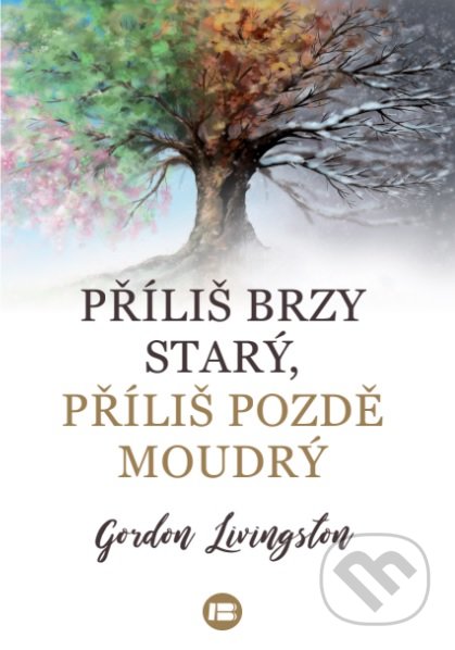 Kniha: Příliš brzy starý, příliš pozdě moudrý (Gordon Livingston). BETA - Dobrovský, 2021 Kniha: Příliš brzy starý, příliš pozdě moudrý (Gordon Livingston). BETA - Dobrovský, 2021