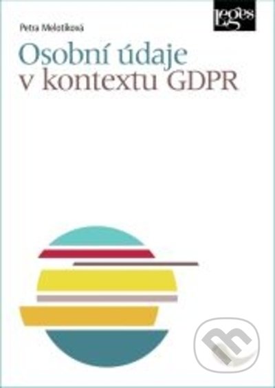 Kniha: Osobní údaje v kontextu GDPR (Petra Melotíková). Leges, 2021 Kniha: Osobní údaje v kontextu GDPR (Petra Melotíková). Leges, 2021