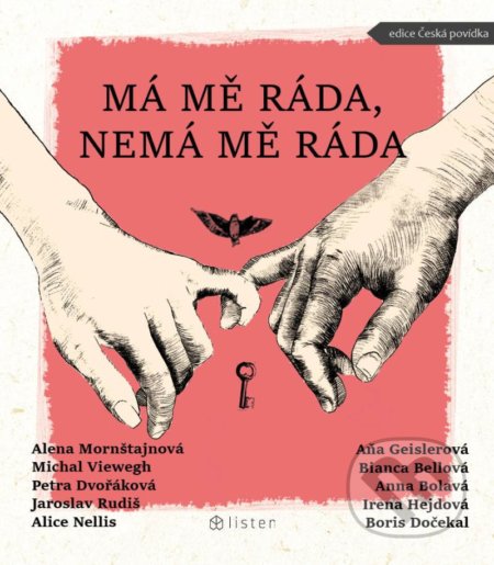 Kniha: Má mě ráda, nemá mě ráda (Alena Mornštajnová, Alice Nellis, Aňa Geislerová, Anna Bolavá, Bianca Bellová, Boris Dočekal, Irena Hejdová, Jaroslav Rudiš, Michal Viewegh a Petra Dvořáková). Listen, 2021 Kniha: Má mě ráda, nemá mě ráda (Alena Mornštajnová, Alice Nellis, Aňa Geislerová, Anna Bolavá, Bianca Bellová, Boris Dočekal, Irena Hejdová, Jaroslav Rudiš, Michal Viewegh a Petra Dvořáková). Listen, 2021