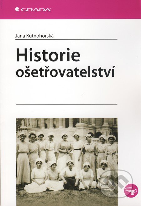 Kniha: Historie ošetřovatelství (Jana Kutnohorská). Grada, 2010 Kniha: Historie ošetřovatelství (Jana Kutnohorská). Grada, 2010