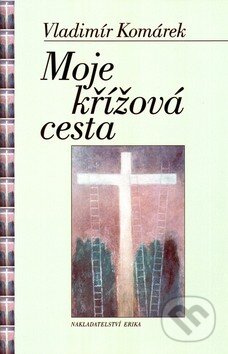 Kniha: Moje křížová cesta (Vladimír Komárek). Nakladatelství Erika, 2005 Kniha: Moje křížová cesta (Vladimír Komárek). Nakladatelství Erika, 2005