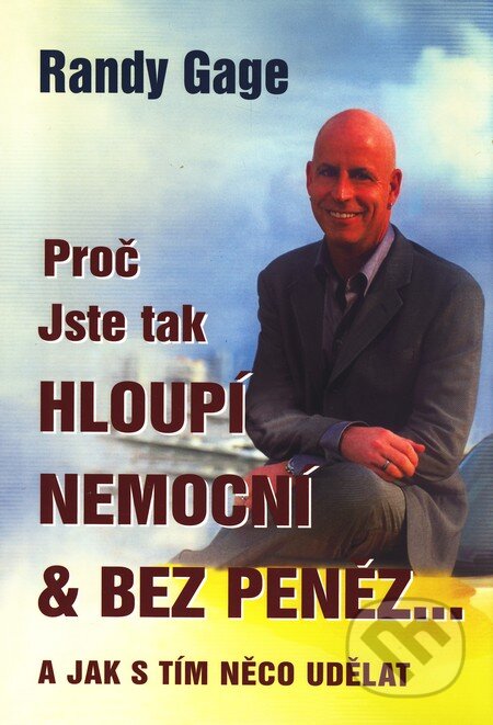 Kniha: Proč jste tak hloupí, nemocní & bez peněz... (Randy Gage). Pragma, 2010 Kniha: Proč jste tak hloupí, nemocní & bez peněz... (Randy Gage). Pragma, 2010