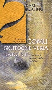 Kniha: Čomu skutočne veria katolíci? (Karl Keating). Redemptoristi - Slovo medzi nami, 2006 Kniha: Čomu skutočne veria katolíci? (Karl Keating). Redemptoristi - Slovo medzi nami, 2006