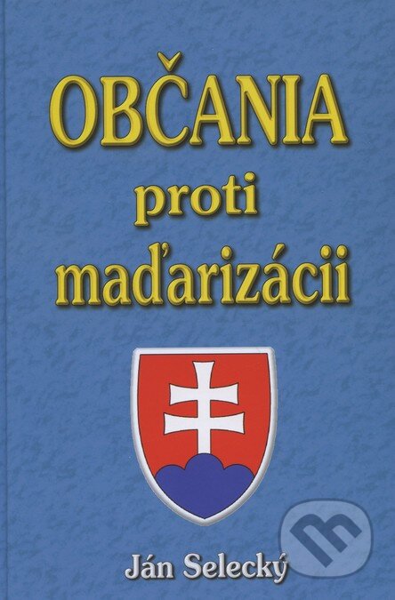 Kniha: Občania proti maďarizácii (Ján Selecký). Eko-konzult, 2010 Kniha: Občania proti maďarizácii (Ján Selecký). Eko-konzult, 2010