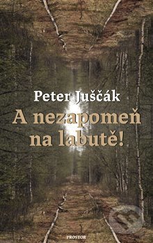 Kniha: A nezapomeň na labutě! (Peter Juščák). Prostor, 2021 Kniha: A nezapomeň na labutě! (Peter Juščák). Prostor, 2021