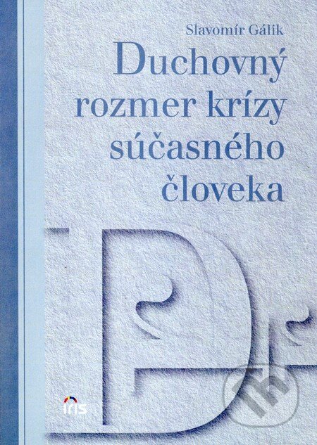 Kniha: Duchovný rozmer krízy súčasného človeka (Slavomír Gálik). IRIS, 2010 Kniha: Duchovný rozmer krízy súčasného človeka (Slavomír Gálik). IRIS, 2010
