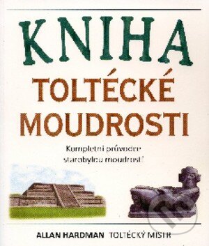 Kniha: Kniha toltécké moudrosti (Allan Hardman). Pragma, 2008 Kniha: Kniha toltécké moudrosti (Allan Hardman). Pragma, 2008