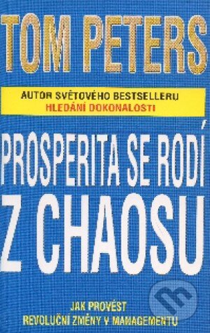 Kniha: Prosperita se rodí z chaosu (Tom Peters). Pragma, 2001 Kniha: Prosperita se rodí z chaosu (Tom Peters). Pragma, 2001