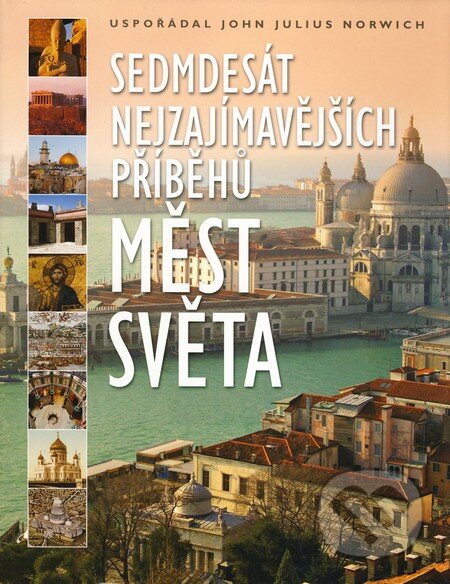 Kniha: Sedmdesát nejzajímavějších příběhů měst světa (John Julius Norwich). Slovart CZ, 2010 Kniha: Sedmdesát nejzajímavějších příběhů měst světa (John Julius Norwich). Slovart CZ, 2010