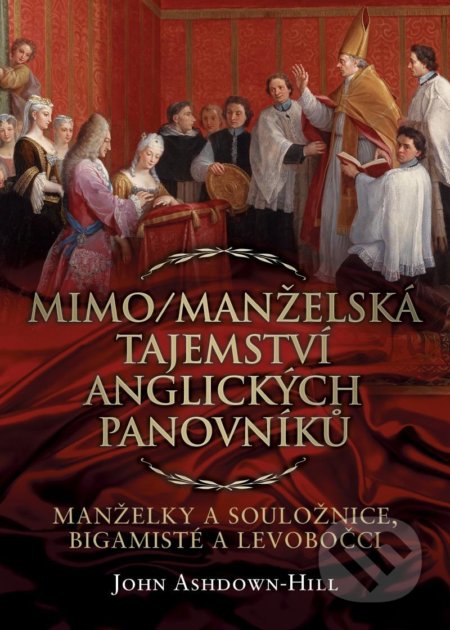 Kniha: Mimo/manželská tajemství anglických panovníků (John Ashdown-Hill). Citadelle, 2021 Kniha: Mimo/manželská tajemství anglických panovníků (John Ashdown-Hill). Citadelle, 2021