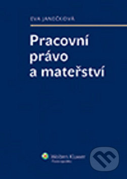Kniha: Pracovní právo a mateřství (Eva Janečková). Wolters Kluwer ČR, 2013 Kniha: Pracovní právo a mateřství (Eva Janečková). Wolters Kluwer ČR, 2013