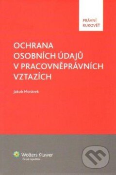 Kniha: Ochrana osobních údajů v pracovněprávních vztazích (Jakub Morávek). Wolters Kluwer ČR, 2013 Kniha: Ochrana osobních údajů v pracovněprávních vztazích (Jakub Morávek). Wolters Kluwer ČR, 2013