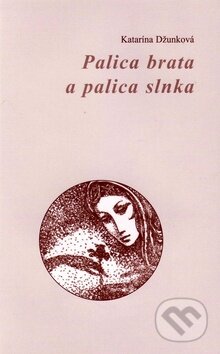 Palica brata a palica slnka - Katarína Džunková, Vydavateľstvo Spolku slovenských spisovateľov, 2010