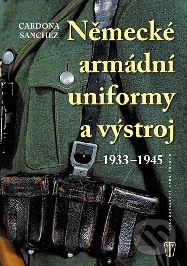 Kniha: Německé armádní uniformy a výstroj 1933 – 1945 (Cardona Sanchez). Naše vojsko CZ, 2010 Kniha: Německé armádní uniformy a výstroj 1933 – 1945 (Cardona Sanchez). Naše vojsko CZ, 2010