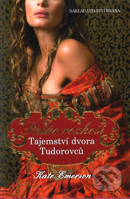 Kniha: Palác rozkoší - Tajemství dvora Tudorovců (Kate Emerson). Brána, 2010 Kniha: Palác rozkoší - Tajemství dvora Tudorovců (Kate Emerson). Brána, 2010