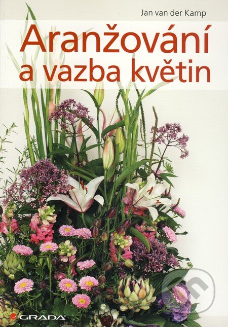 Kniha: Aranžování a vazba květin (Jan van der Kamp). Grada, 2010 Kniha: Aranžování a vazba květin (Jan van der Kamp). Grada, 2010