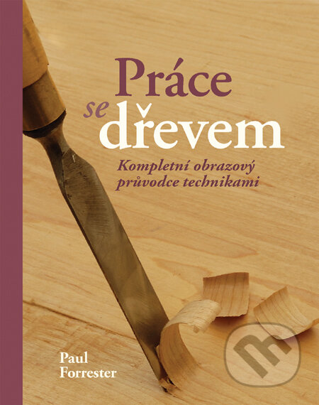 Kniha: Práce se dřevem (Paul Forrester). Slovart CZ, 2011 Kniha: Práce se dřevem (Paul Forrester). Slovart CZ, 2011