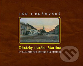 Kniha: Obrázky starého Martina (Ján Hrušovský). Matica slovenská, 2010 Kniha: Obrázky starého Martina (Ján Hrušovský). Matica slovenská, 2010