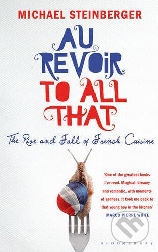 Kniha: Au Revoir to All That: The Rise and Fall of French Cuisine (Michael Steinberger). Bloomsbury, 2010 Kniha: Au Revoir to All That: The Rise and Fall of French Cuisine (Michael Steinberger). Bloomsbury, 2010