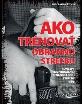 Kniha: Ako trénovať obrannú streľbu (Patrik Žitník). Ing. Patrik Žitník ARMY TRAINING, 2020 Kniha: Ako trénovať obrannú streľbu (Patrik Žitník). Ing. Patrik Žitník ARMY TRAINING, 2020