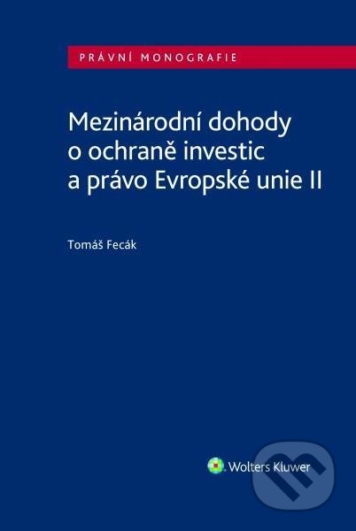 Mezinárodní dohody o ochraně investic a právo Evropské unie II - Tomáš Fecák, Wolters Kluwer ČR, 2021
