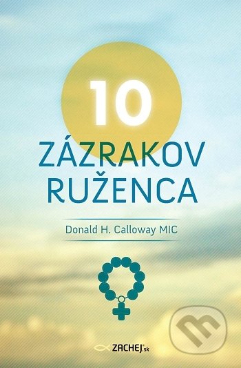 Kniha: 10 zázrakov ruženca (Donald H. Calloway). Zachej, 2021 Kniha: 10 zázrakov ruženca (Donald H. Calloway). Zachej, 2021