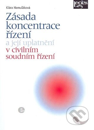 Kniha: Zásada koncentrace řízení a její uplatnění v civilním soudním řízení (Klára Hamuľáková). Leges, 2010 Kniha: Zásada koncentrace řízení a její uplatnění v civilním soudním řízení (Klára Hamuľáková). Leges, 2010