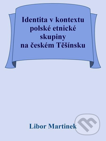 E-kniha: Identita v kontextu polské etnické skupiny na českém Těšínsku (Libor Martinek). Michal Beran – První bruntálské nakladatelství E-kniha: Identita v kontextu polské etnické skupiny na českém Těšínsku (Libor Martinek). Michal Beran – První bruntálské nakladatelství