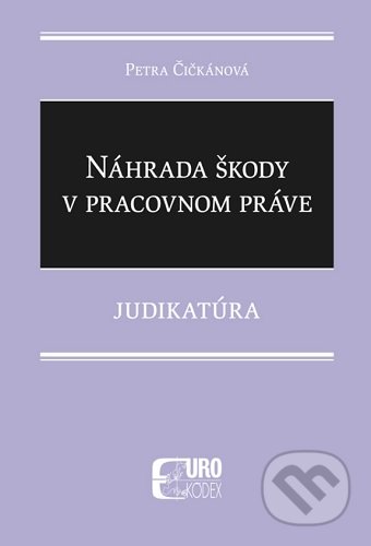 Kniha: Náhrada škody v pracovnom práve (Petra Čičkánová). Eurokódex, 2021 Kniha: Náhrada škody v pracovnom práve (Petra Čičkánová). Eurokódex, 2021