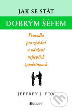 Kniha: Jak se stát dobrým šéfem (Jeffrey J. Fox). Nakladatelství Fragment, 2010 Kniha: Jak se stát dobrým šéfem (Jeffrey J. Fox). Nakladatelství Fragment, 2010