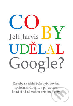 Kniha: Co by udělal Google? (Jeff Jarvis). Eastone Books, 2010 Kniha: Co by udělal Google? (Jeff Jarvis). Eastone Books, 2010