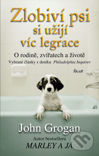 Kniha: Zlobiví psi si užijí víc legrace (John Grogan). Ikar CZ, 2009 Kniha: Zlobiví psi si užijí víc legrace (John Grogan). Ikar CZ, 2009