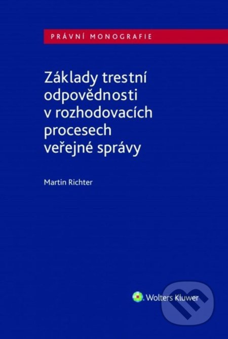 Kniha: Základy trestní odpovědnosti v rozhodovacích procesech veřejné správy (Martin Richter). Wolters Kluwer ČR, 2021 Kniha: Základy trestní odpovědnosti v rozhodovacích procesech veřejné správy (Martin Richter). Wolters Kluwer ČR, 2021