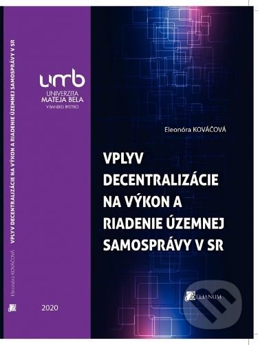 Kniha: Vplyv decentralizácie na výkon a riadenie územnej samosprávy v Slovenskej republike (Eleonóra Kováčová). Belianum, 2020 Kniha: Vplyv decentralizácie na výkon a riadenie územnej samosprávy v Slovenskej republike (Eleonóra Kováčová). Belianum, 2020
