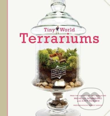 Tiny World Terrariums - Michelle Inciarrano, Katy Maslow, Stewart Tabori & Chang, 2012