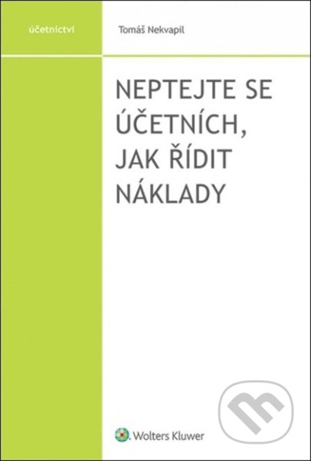 Kniha: Neptejte se účetních, jak řídit náklady (Tomáš Nekvapil). Wolters Kluwer ČR, 2021 Kniha: Neptejte se účetních, jak řídit náklady (Tomáš Nekvapil). Wolters Kluwer ČR, 2021