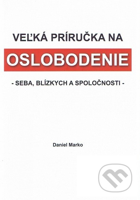 Veľká príručka na oslobodenie seba, blízkych a spoločnosti - Daniel Marko, FIDAT, s. r. o., 2010