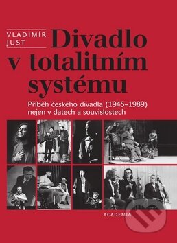 Divadlo v totalitním systému - Vladimír Just, Academia, 2010