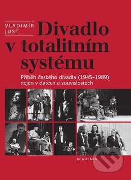 Kniha: Divadlo v totalitním systému (Vladimír Just). Academia, 2010 Kniha: Divadlo v totalitním systému (Vladimír Just). Academia, 2010
