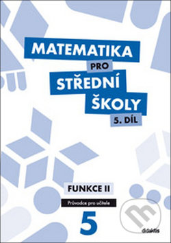 Matematika pro střední školy 5.díl Průvodce pro učitele - M. Cizlerová, Pavel Kozák, Rita Vémolová, Didaktis CZ, 2017