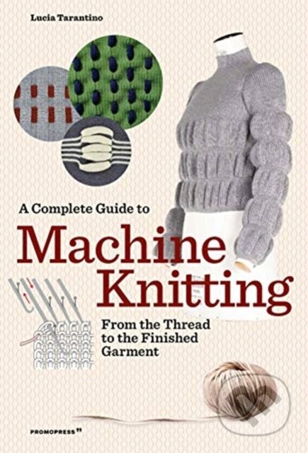 Kniha: A Complete Guide to Machine Knitting (Lucia Consiglia Tarantino). Promopress, 2021 Kniha: A Complete Guide to Machine Knitting (Lucia Consiglia Tarantino). Promopress, 2021