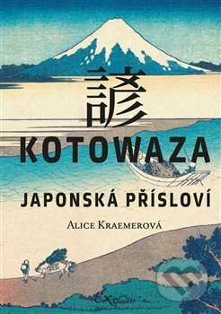 Kniha: Kotowaza: Japonská přísloví (Alice Kraemerová). ExOriente, 2021 Kniha: Kotowaza: Japonská přísloví (Alice Kraemerová). ExOriente, 2021