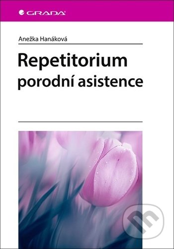 Kniha: Repetitorium porodní asistence (Anežka Hanáková). Grada, 2021 Kniha: Repetitorium porodní asistence (Anežka Hanáková). Grada, 2021