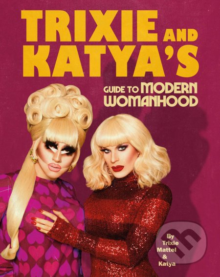 Kniha: Trixie and Katya's Guide to Modern Womanhood (Katya Zamolodchikova a Trixie Mattel). Ebury, 2020 Kniha: Trixie and Katya's Guide to Modern Womanhood (Katya Zamolodchikova a Trixie Mattel). Ebury, 2020