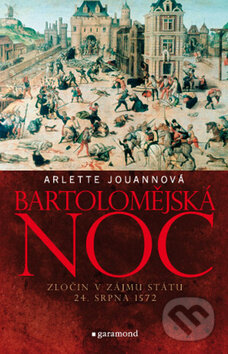 Kniha: Bartolomějská noc: Zločin v zájmu státu (Arlette Jouannová). Garamond, 2010 Kniha: Bartolomějská noc: Zločin v zájmu státu (Arlette Jouannová). Garamond, 2010