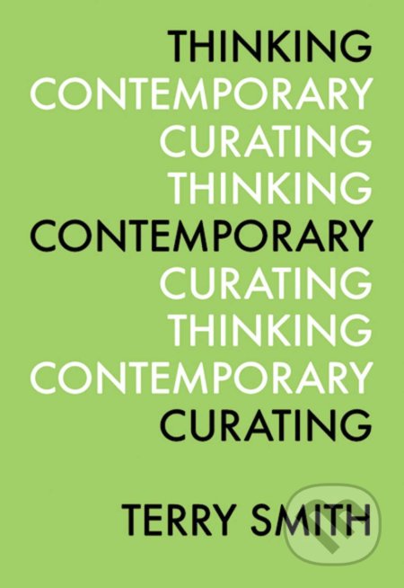 Kniha: Thinking Contemporary Curating (Terry Smith). Independent Curators, 2012 Kniha: Thinking Contemporary Curating (Terry Smith). Independent Curators, 2012